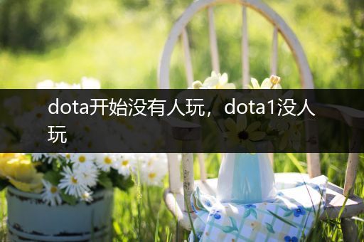 dota开始没有人玩，dota1没人玩