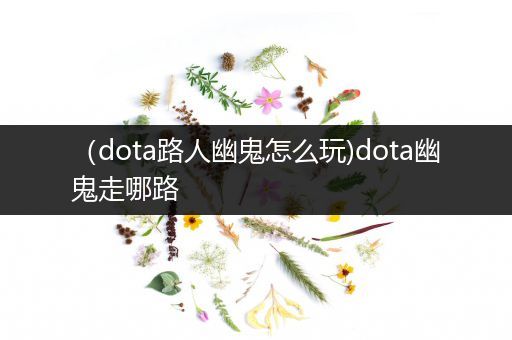 （dota路人幽鬼怎么玩)dota幽鬼走哪路