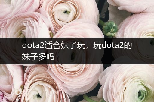 dota2适合妹子玩，玩dota2的妹子多吗