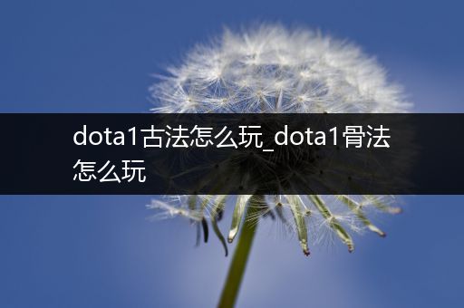 dota1古法怎么玩_dota1骨法怎么玩