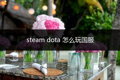steam dota 怎么玩国服