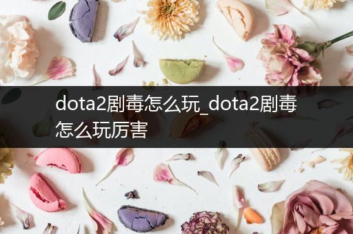 dota2剧毒怎么玩_dota2剧毒怎么玩厉害