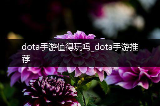dota手游值得玩吗_dota手游推荐