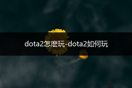 dota2怎麽玩-dota2如何玩