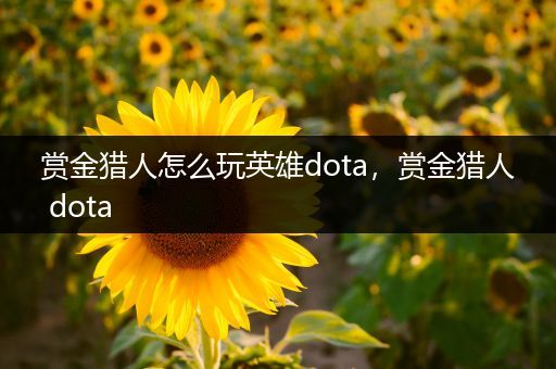 赏金猎人怎么玩英雄dota，赏金猎人 dota