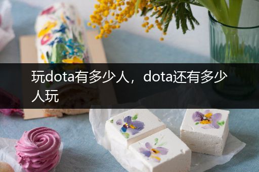 玩dota有多少人，dota还有多少人玩