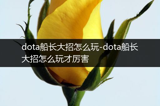 dota船长大招怎么玩-dota船长大招怎么玩才厉害