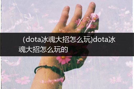 （dota冰魂大招怎么玩)dota冰魂大招怎么玩的