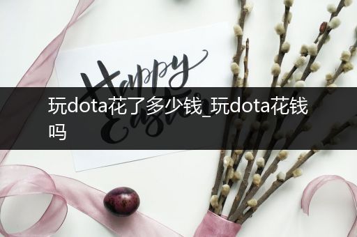 玩dota花了多少钱_玩dota花钱吗