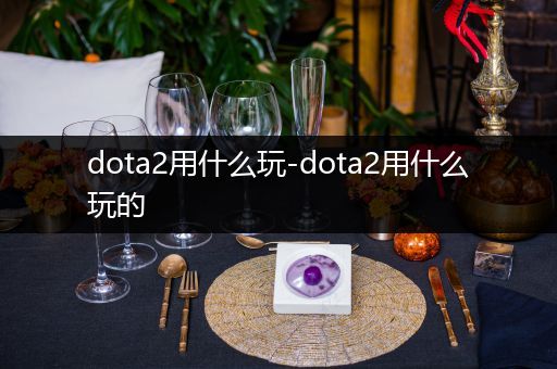 dota2用什么玩-dota2用什么玩的