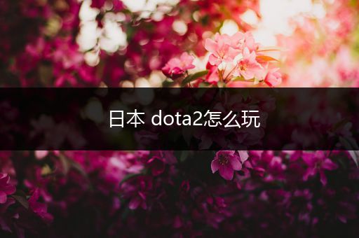 日本 dota2怎么玩