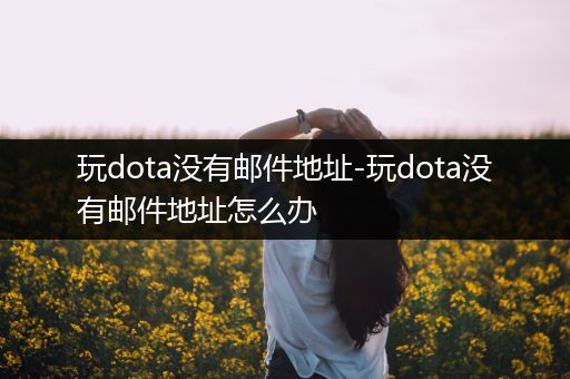 玩dota没有邮件地址-玩dota没有邮件地址怎么办