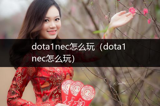 dota1nec怎么玩（dota1 nec怎么玩）