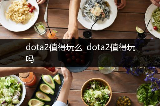 dota2值得玩么_dota2值得玩吗