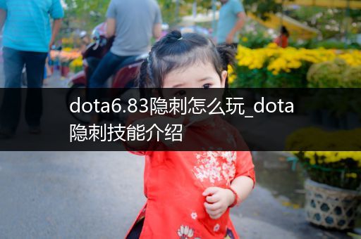 dota6.83隐刺怎么玩_dota隐刺技能介绍