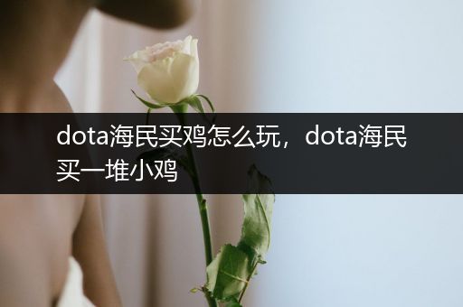 dota海民买鸡怎么玩，dota海民买一堆小鸡
