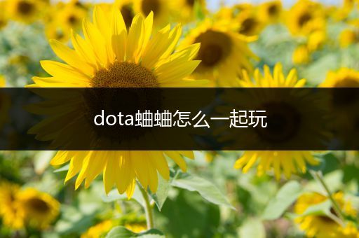 dota蛐蛐怎么一起玩