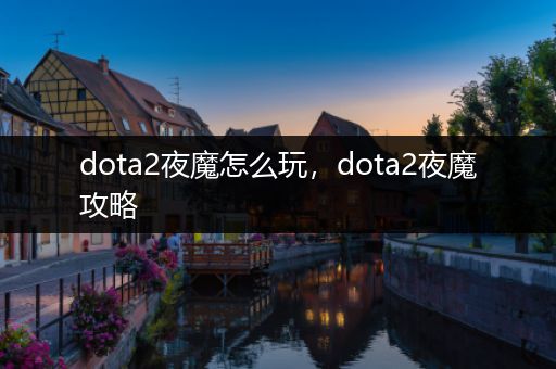 dota2夜魔怎么玩，dota2夜魔攻略
