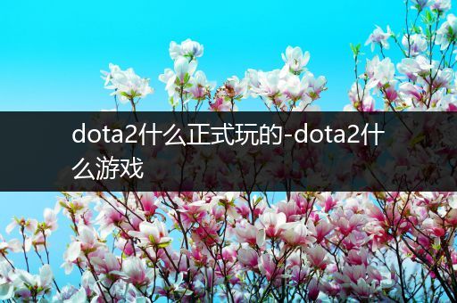 dota2什么正式玩的-dota2什么游戏