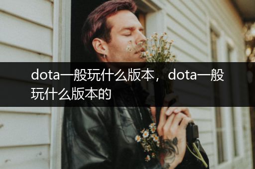 dota一般玩什么版本，dota一般玩什么版本的