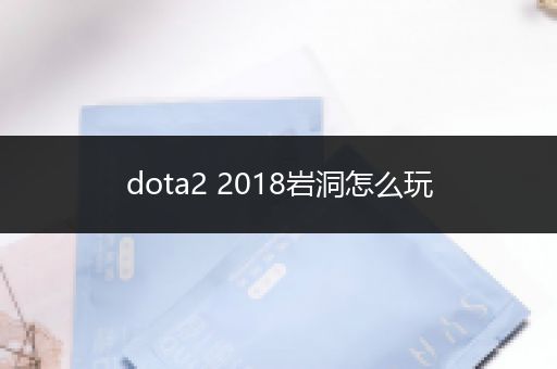 dota2 2018岩洞怎么玩