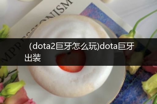 （dota2巨牙怎么玩)dota巨牙出装