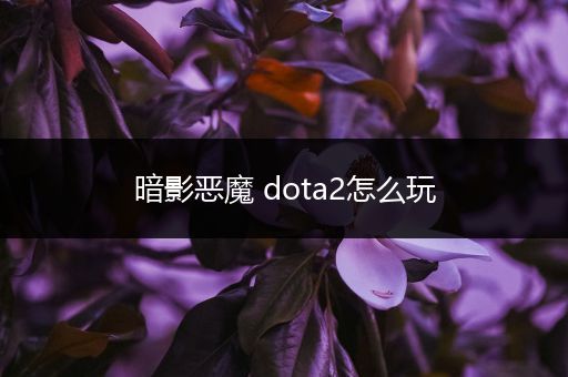 暗影恶魔 dota2怎么玩