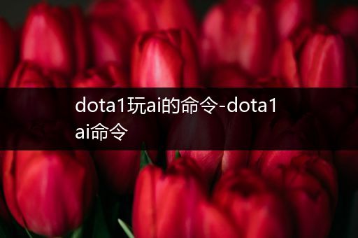 dota1玩ai的命令-dota1 ai命令