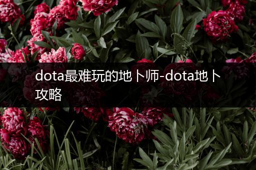 dota最难玩的地卜师-dota地卜攻略