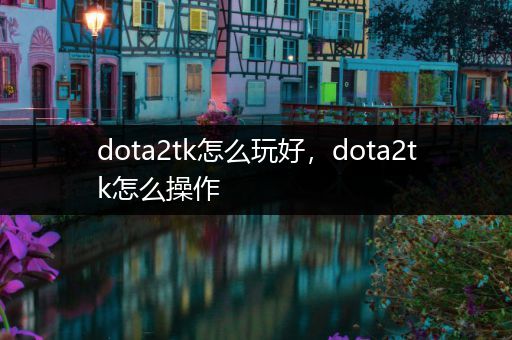 dota2tk怎么玩好，dota2tk怎么操作