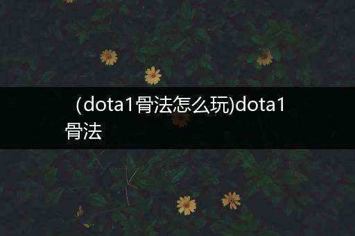 （dota1骨法怎么玩)dota1 骨法