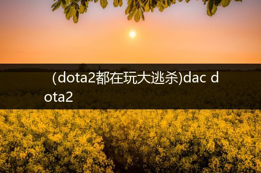 （dota2都在玩大逃杀)dac dota2
