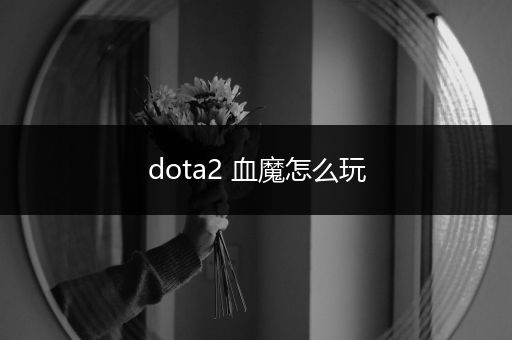 dota2 血魔怎么玩