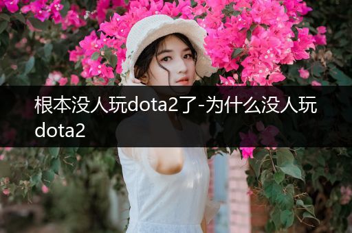 根本没人玩dota2了-为什么没人玩dota2