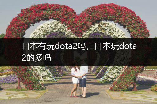日本有玩dota2吗，日本玩dota2的多吗