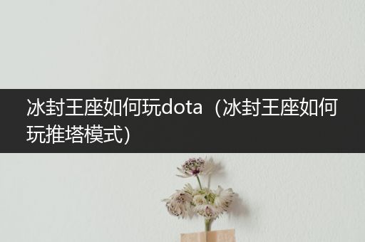 冰封王座如何玩dota（冰封王座如何玩推塔模式）