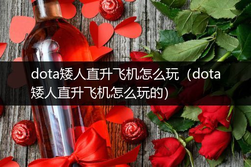 dota矮人直升飞机怎么玩（dota矮人直升飞机怎么玩的）