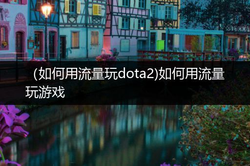 （如何用流量玩dota2)如何用流量玩游戏