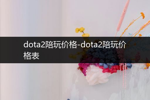 dota2陪玩价格-dota2陪玩价格表