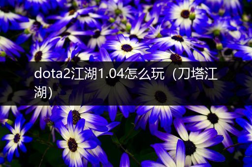 dota2江湖1.04怎么玩（刀塔江湖）