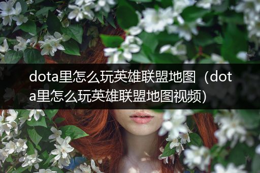 dota里怎么玩英雄联盟地图（dota里怎么玩英雄联盟地图视频）