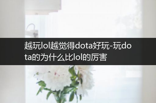 越玩lol越觉得dota好玩-玩dota的为什么比lol的厉害