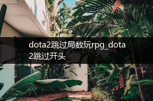 dota2跳过局数玩rpg_dota2跳过开头