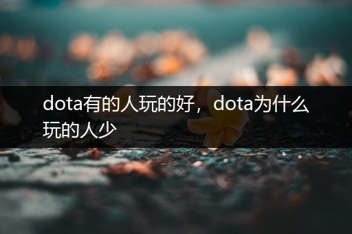 dota有的人玩的好，dota为什么玩的人少