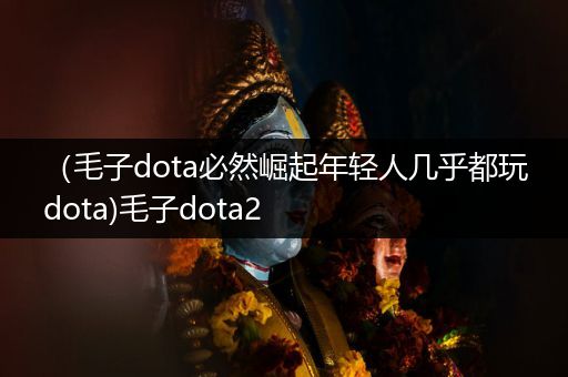 （毛子dota必然崛起年轻人几乎都玩dota)毛子dota2