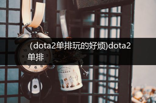 （dota2单排玩的好烦)dota2 单排