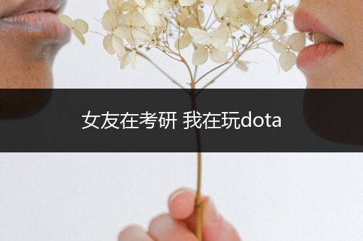 女友在考研 我在玩dota