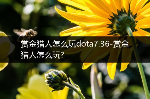 赏金猎人怎么玩dota7.36-赏金猎人怎么玩?