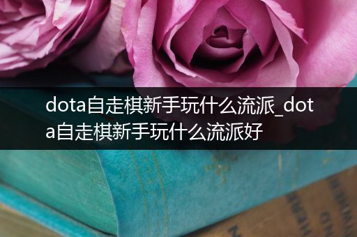 dota自走棋新手玩什么流派_dota自走棋新手玩什么流派好