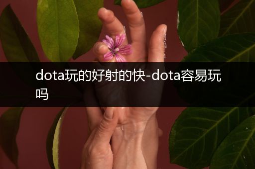 dota玩的好射的快-dota容易玩吗